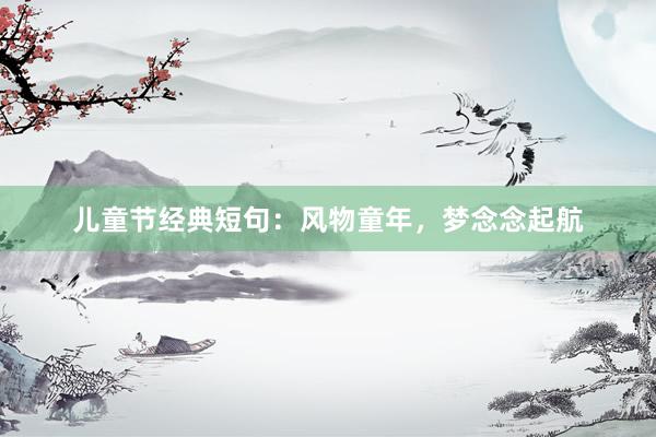 儿童节经典短句：风物童年，梦念念起航
