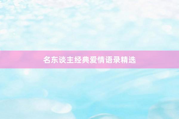 名东谈主经典爱情语录精选