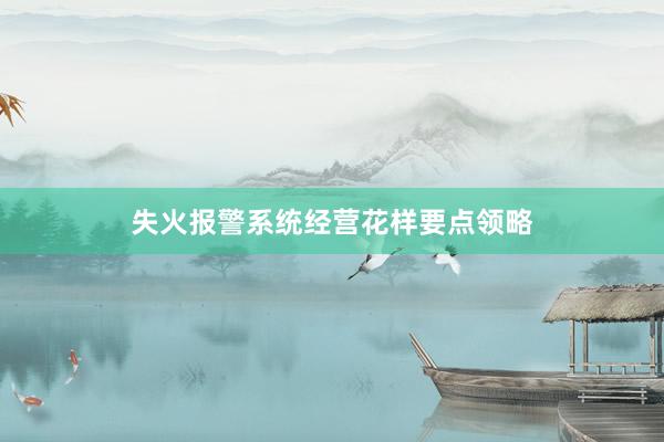失火报警系统经营花样要点领略