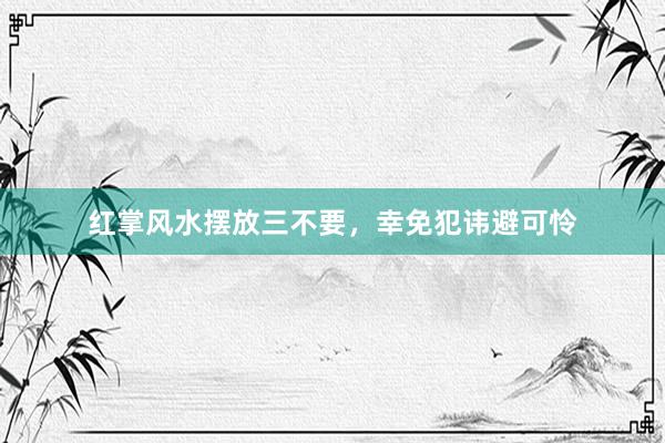 红掌风水摆放三不要，幸免犯讳避可怜