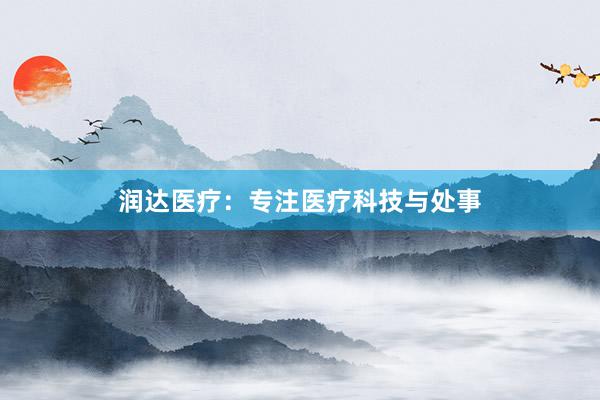 润达医疗：专注医疗科技与处事